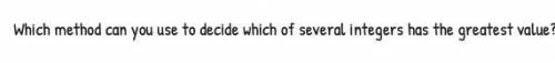 A The integer with the greatest value is the one that has the greatest absolute value.

B The inte