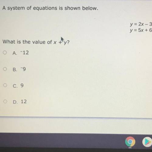 A system of equations is shown below.

y = 2x - 3
y = 5x + 6
What is the value of x + y?
A. -12
B.