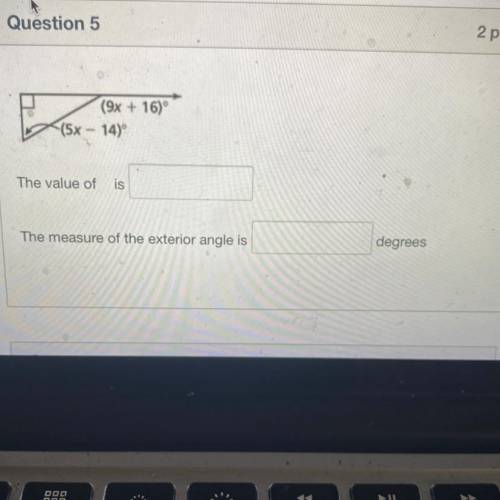Question 5

2 pts
(9x + 16)°
(5x - 14)
The value of
is
The measure of the exterior angle is
degree