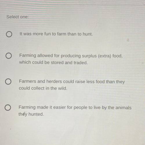 Select the statement that best explains why early

humans transitioned from hunting-gathering to
f