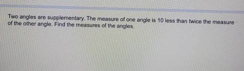 Two angles are supplementary. The measure of one angle is 10 less than twice the measure of the oth