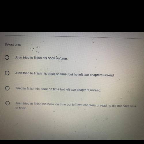 Please help

Juan tried to finish his book on time he left two chapters unread.
Which of the follo