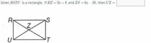 Please help me with this:

Given RTSU is a rectangle. If RZ = 3x+8 and ZS = 6x-28, then what does