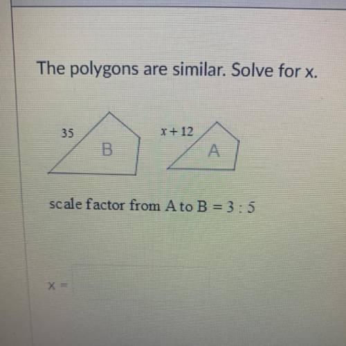 The polygons are similar. Solve for x.
scale factor from A to B = 3:5