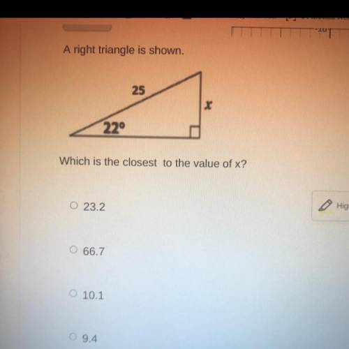 A right triangle is shown.
25
X
22°
Which is the closest to the value of x?
