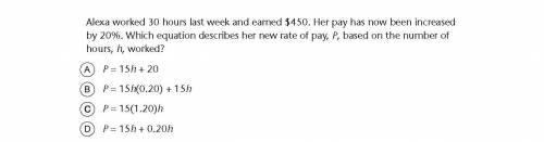 Alexa worked 30 hours last week and earned $450. her pay has now been increased by 20% which equati