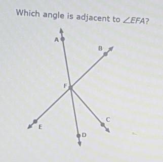 Which angle is adjacent to <EFA?

A) Angle BFD B) Angle DFE C) Angle CFD D) Angle BFC