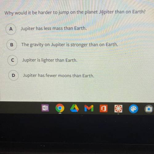 Why would it be harder to jump on the planet Jupiter than on Earth?
HELP PLSSS