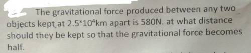 The gravitational force produced between any two

objects kept at 2.5*10^km apart is 580N. at what