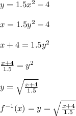 y=1.5x^2-4\\\\x=1.5y^2-4\\\\x+4=1.5y^2\\\\\frac{x+4}{1.5} =y^2\\\\y=\sqrt{\frac{x+4}{1.5} } \\\\f^{-1}(x)=y=\sqrt{\frac{x+4}{1.5} }