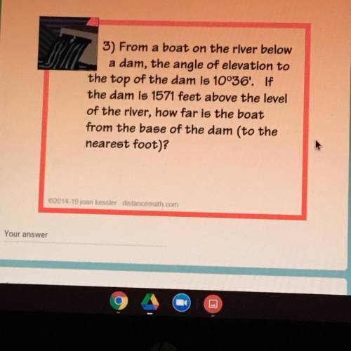 *Just use 10° for your angle *

From a boat on the river below
a dam, the angle of elevation to
th