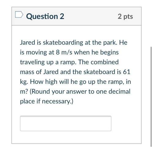 Jared is skateboarding at the park. He is moving at 8 m/s when he begins traveling up a ramp. The c