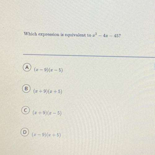 Which expression is equivalent to x² - 4x - 45?

А
(x - 9)(x - 5)
B
(x + 9)(x+5)
(20 +9)(x - 5)
D