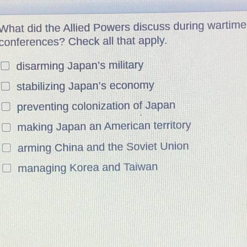 What did the Allied Powers discuss during wartime

conferences? Check all that apply.
disarming Ja