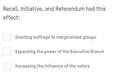 Recall, Initiative, and Referendum had this effect:

1. Granting suffrage to marginalized groups
2