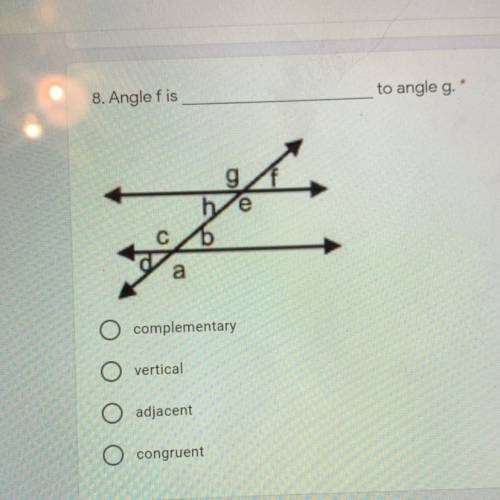 *

8. Angle fis
to angle g.
he
a
complementary
vertical
adjacent
congruent