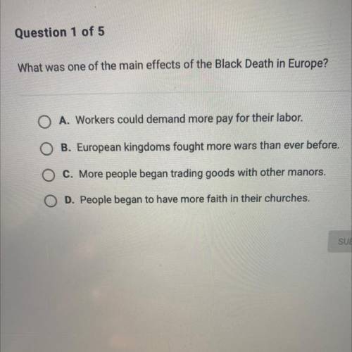What was one of the main effects of the Black Death in Europe

A. Workers could demand more pay fo