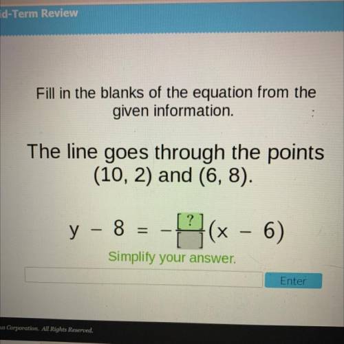 The line goes through the points

(10, 2) and (6,8).
?
y - 8
Х
x - 6)
Simplify your answer.
Enter