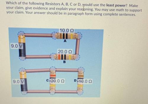 Which of the following Resistors A, B, C or D, would use the least power? Make

your claim, give e