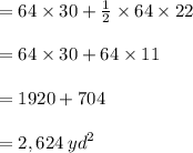 = 64 \times 30 +  \frac{1}{2}  \times 64 \times 22 \\  \\  = 64 \times 30 +    64 \times 11 \\  \\ =19 20 + 704 \\  \\  = 2,624 \:  {yd}^{2}