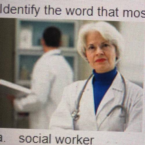 Identify the word that most likely represents the picture below:

a social worker
b. physician
C.