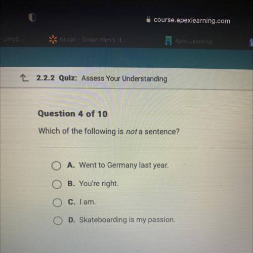 Which of the following is not a sentence?

A. Went to Germany last year.
B. You're right
C. I am.