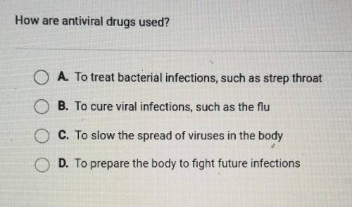 50 POINTS AND BRAINLIEST TO WHOEVER IS CORRECT FIRST.How are antiviral drugs used? O A. To treat ba