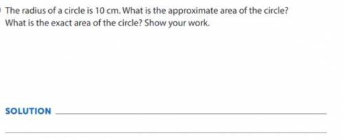 The radius of a circle is 10 cm. What is the approximate area of the circle? What is the exact area