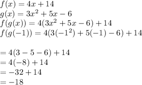f(x) = 4x+14\\g(x) = 3x^{2} + 5x -6\\f(g(x)) = 4(3x^{2} + 5x -6)+14 \\f(g(-1)) = 4(3(-1 ^{2}) + 5(-1) -6) +14  \\\\= 4(3 - 5 - 6) + 14\\= 4 (-8) + 14\\= - 32 + 14 \\= -18