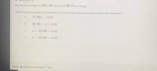 A

Denali buys a present for $21.99 and is given $8.01 as change.
Which equation represents the si
