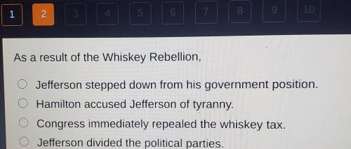 As a result of the whiskey rebellion,

A. Jefferson stepped down from his government B. Hamilton a