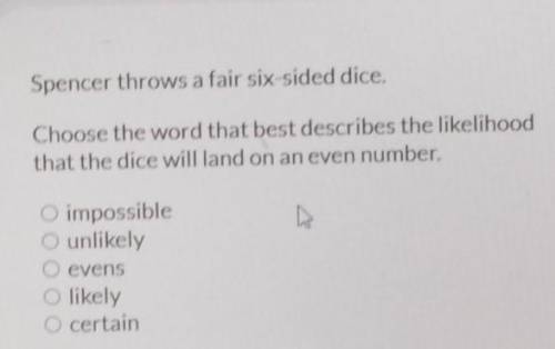 Spencer throws a fair six-sided dice.

Choose the word that best describes the likelihoodthat the