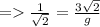 = \frac{1}{\sqrt{2}} = \frac{3\sqrt{2}}{g}