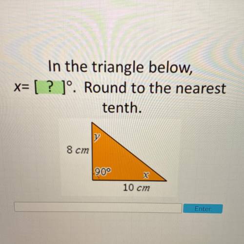 I will give :)

In the triangle below,
x= [? ]°. Round to the nearest
tenth.
8 cm
90°
10 c