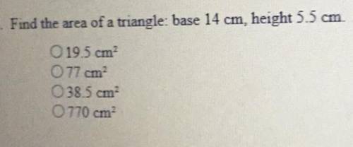 Find the area of a triangle: base 14 cm, height 5.5 cm

O 19.5 cm2
O 77 cm2
38.5 cm2
0770 cm2