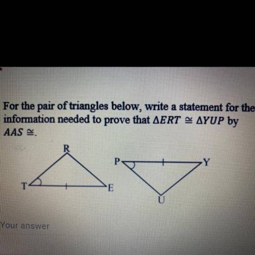 For the pair of triangles below, write a statement for the

information needed to prove that AERT