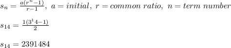s_n=\frac{a(r^n-1)}{r-1},\ a=initial,\ r=common\ ratio,\ n=term\ number\\ \\ s_{14}=\frac{1(3^14-1)}{2}\\ \\ s_{14}=2391484