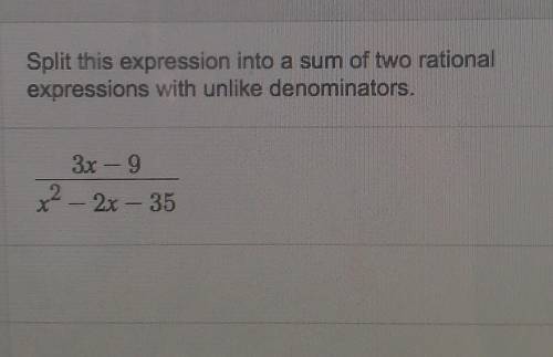 It says split this expression into a sum of two rational expressions with unlike denominator ​