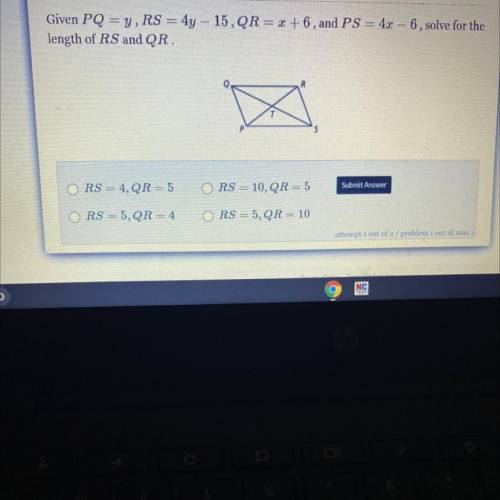 Given PQ = y, RS = 4y - 15, QR = 2 +6, and PS = 4a - 6, solve for the
length of RS and QR.