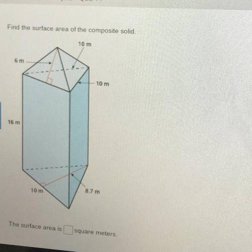 Find the surface area of the composite solid

10 m
6 m
10 m
16 m
8.7 m
10 m
The surface area is __