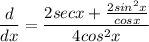 \displaystyle \frac{d}{dx} = \frac{2secx + \frac{2sin^2x}{cosx}}{4cos^2x}