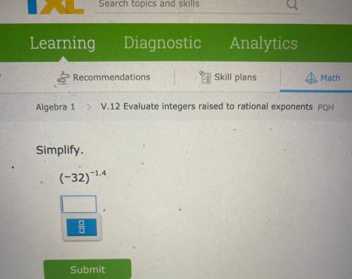someone help please! I’m not sure but I got 1/(-32)^-1.4 but I feel like it’s incorrect. With IXL m