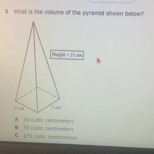 What is the volume of the pyramid shown below?

Height = 21 cm
5 cm
5 cm
A 35 cubic centimeters
B