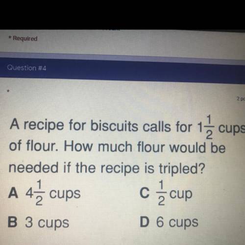 A recipe for biscuits calls for 1 cups

of flour. How much flour would be
needed if the recipe is