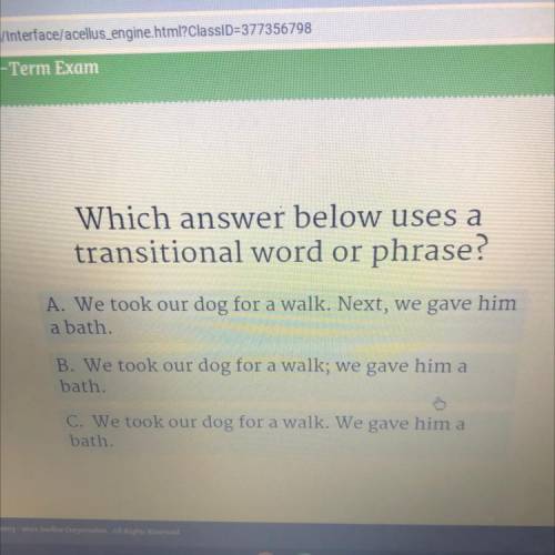 Which answer below uses a

transitional word or phrase?
A. We took our dog for a walk. Next, we ga