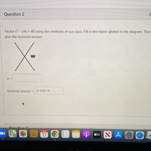 Factor x2 - 14x + 40 using the methods of our class. Fill in the blank labeled in the diagram.

w=
