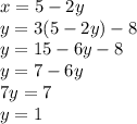 x  = 5 - 2y \\ y = 3(5 - 2y) - 8 \\ y = 15 - 6y - 8 \\ y = 7 - 6y \\ 7y = 7 \\ y = 1