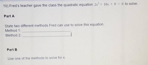 10) Fred's teacher gave the class the quadratic equation 2x2 + 16x + 9 = 0 to solve.

Part A State