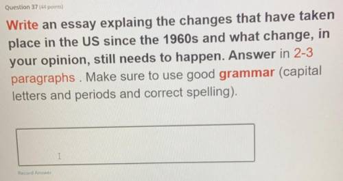 Question 37 (44 points)

Write an essay explaing the changes that have taken
place in the US since