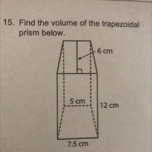 15. Find the volume of the trapezoidal
prism below.
6 cm
5 cm
12 cm
7.5